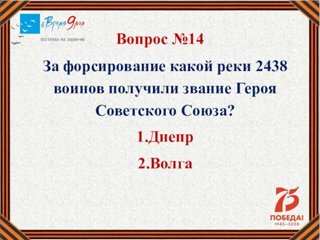 Вопрос №14 За форсирование какой реки 2438 воинов получили звание Героя Советского Союза? 1.Днепр 2.Волга