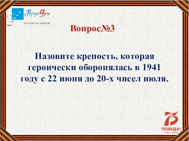 Вопрос№3 Назовите крепость, которая героически оборонялась в 1941 году с 22 июня до 20-х чисел июля.