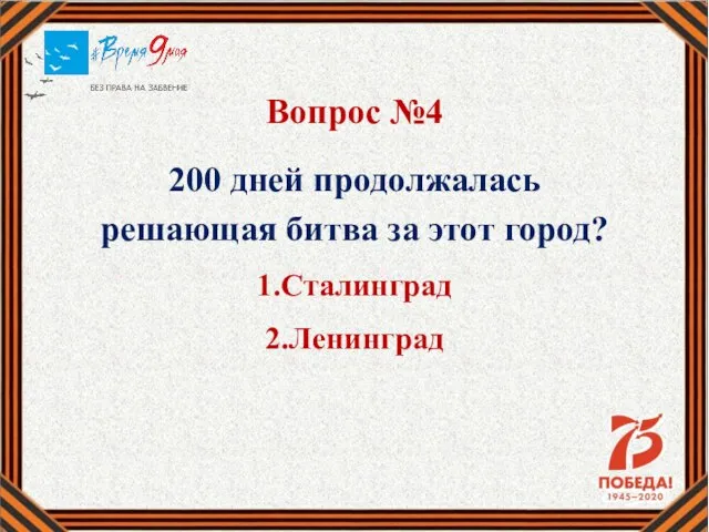 Вопрос №4 200 дней продолжалась решающая битва за этот город? 1.Сталинград 2.Ленинград