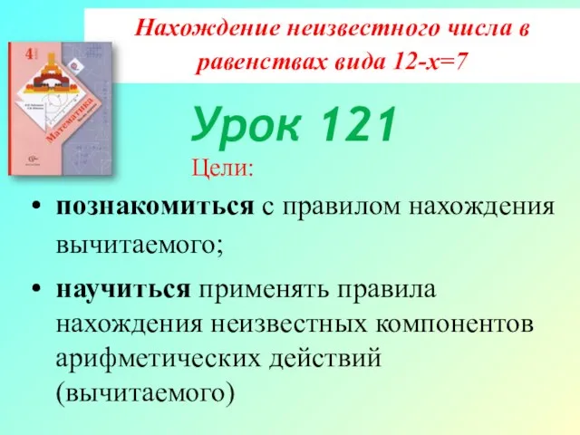 Нахождение неизвестного числа в равенствах вида 12-х=7 Цели: познакомиться с правилом