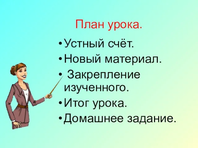 План урока. Устный счёт. Новый материал. Закрепление изученного. Итог урока. Домашнее задание.