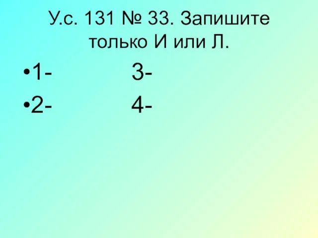 У.с. 131 № 33. Запишите только И или Л. 1- 3- 2- 4-