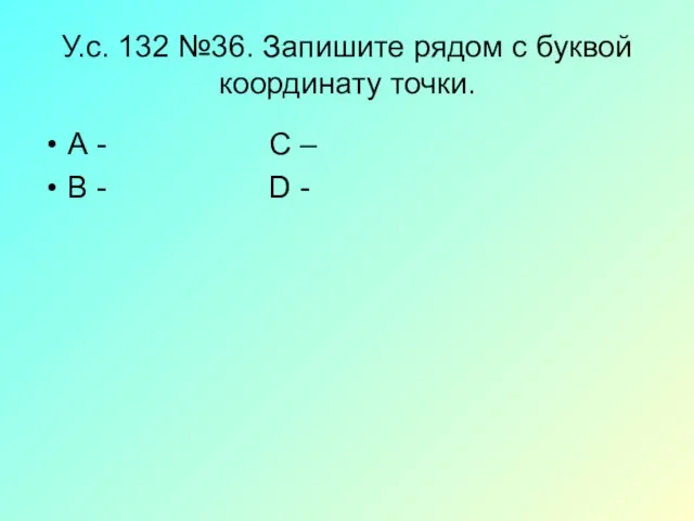 У.с. 132 №36. Запишите рядом с буквой координату точки. А -