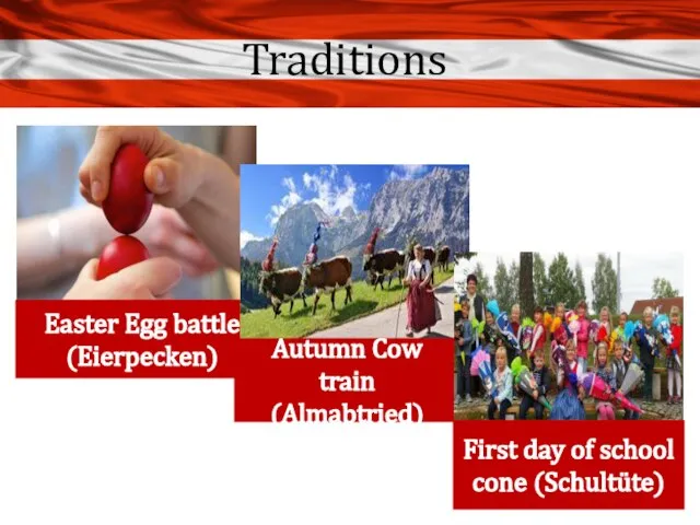 Traditions Easter Egg battle (Eierpecken) Autumn Cow train (Almabtried) First day of school cone (Schultüte)