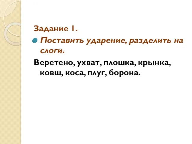 Задание 1. Поставить ударение, разделить на слоги. Веретено, ухват, плошка, крынка, ковш, коса, плуг, борона.