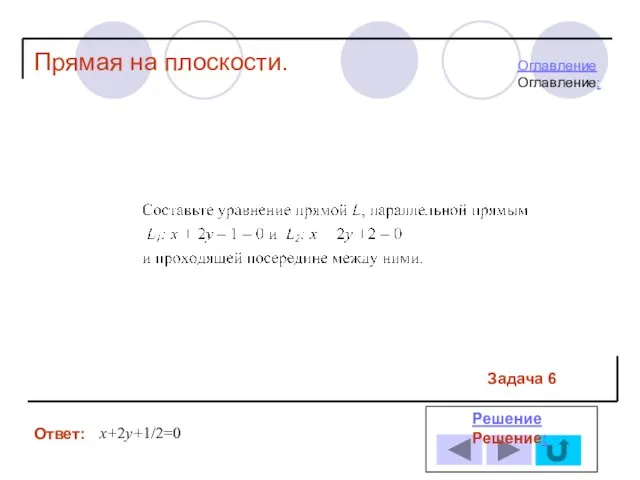 Задача 6 Ответ: РешениеРешение: Прямая на плоскости. х+2у+1/2=0 ОглавлениеОглавление: