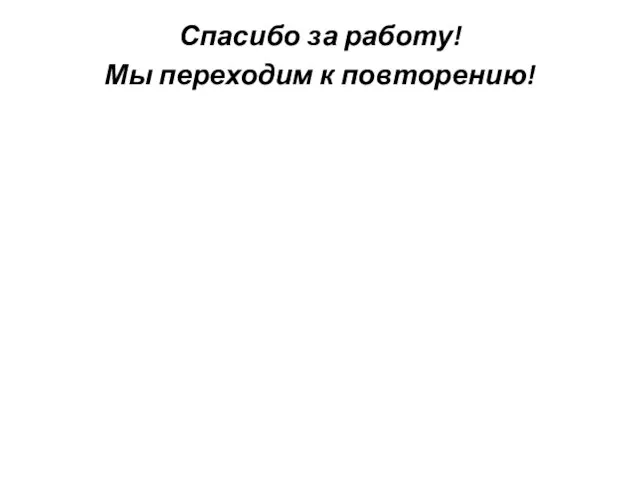 Спасибо за работу! Мы переходим к повторению!