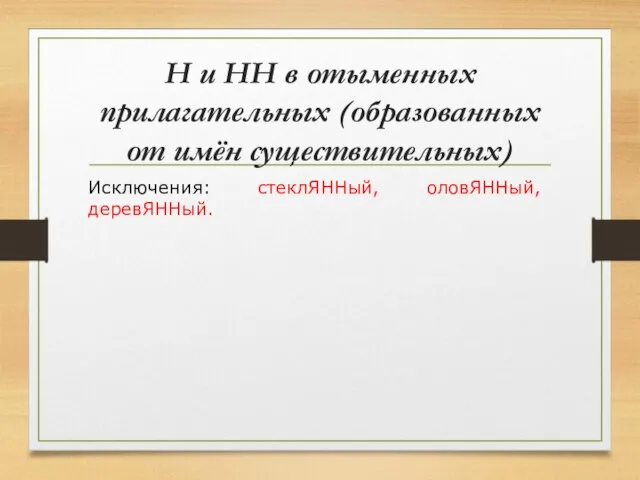 Н и НН в отыменных прилагательных (образованных от имён существительных) Исключения: стеклЯННый, оловЯННый, деревЯННый.