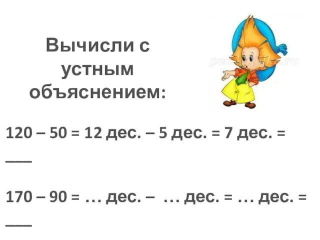 Вычисли с устным объяснением: 120 – 50 = 12 дес. –