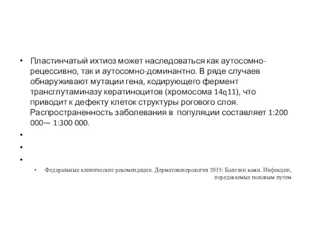 Пластинчатый ихтиоз может наследоваться как аутосомно-рецессивно, так и аутосомно-доминантно. В ряде