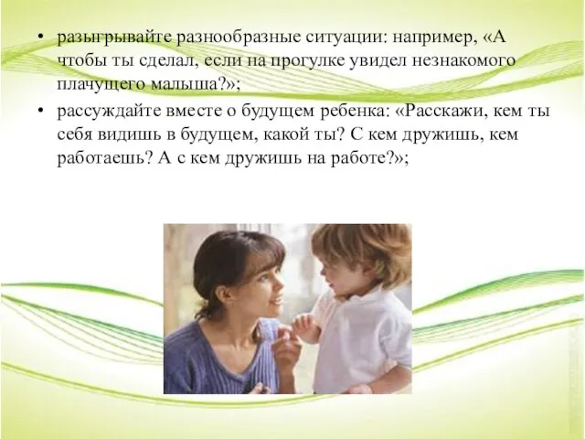 разыгрывайте разнообразные ситуации: например, «А чтобы ты сделал, если на прогулке