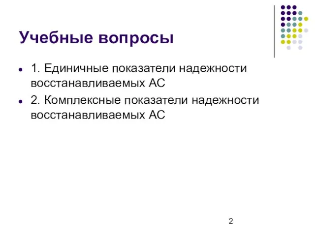 Учебные вопросы 1. Единичные показатели надежности восстанавливаемых АС 2. Комплексные показатели надежности восстанавливаемых АС