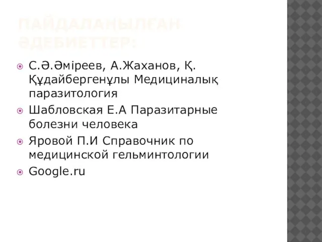 ПАЙДАЛАНЫЛҒАН ӘДЕБИЕТТЕР: С.Ә.Әміреев, А.Жаханов, Қ. Құдайбергенұлы Медициналық паразитология Шабловская Е.А Паразитарные