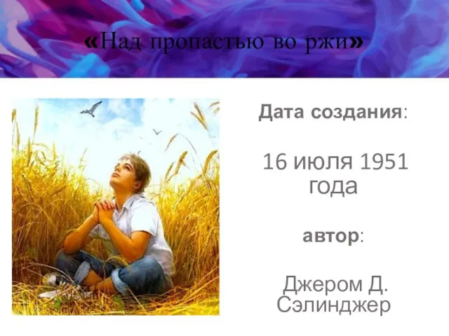 «Над пропастью во ржи» Дата создания: 16 июля 1951 года автор: Джером Д. Сэлинджер