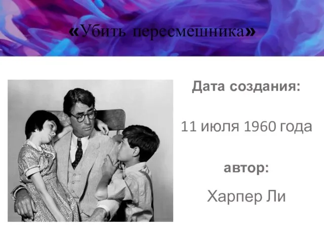 «Убить пересмешника» Дата создания: 11 июля 1960 года автор: Харпер Ли