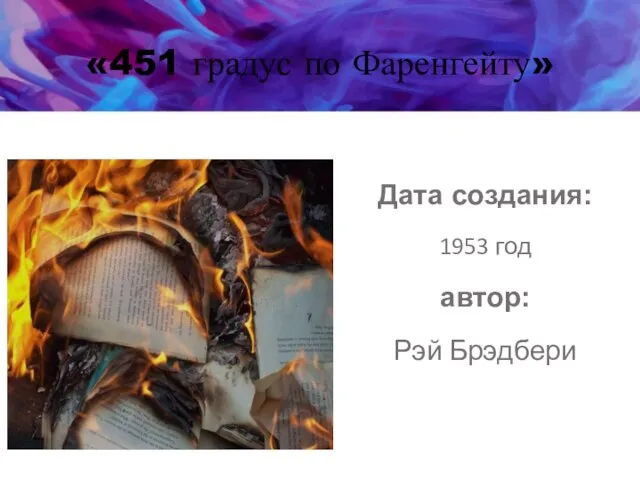 «451 градус по Фаренгейту» Дата создания: 1953 год автор: Рэй Брэдбери