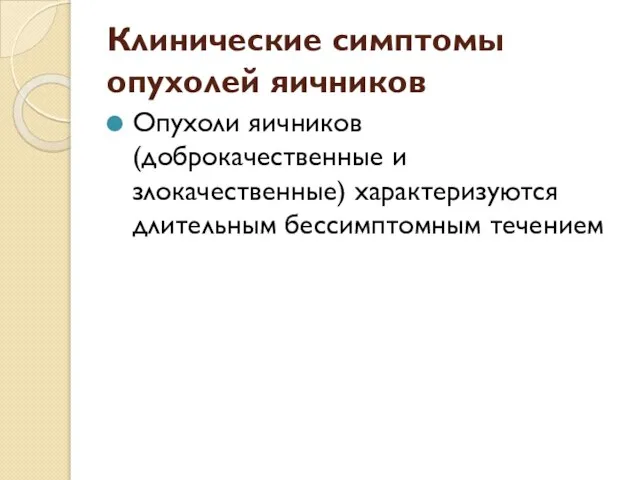 Клинические симптомы опухолей яичников Опухоли яичников (доброкачественные и злокачественные) характеризуются длительным бессимптомным течением