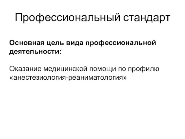 Профессиональный стандарт Основная цель вида профессиональной деятельности: Оказание медицинской помощи по профилю «анестезиология-реаниматология»