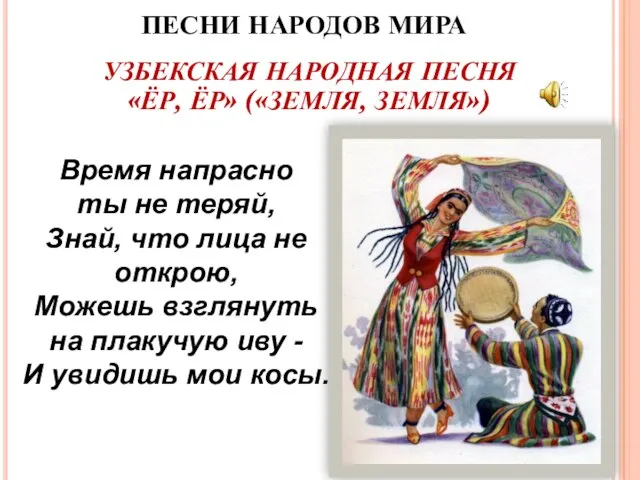 ПЕСНИ НАРОДОВ МИРА УЗБЕКСКАЯ НАРОДНАЯ ПЕСНЯ «ЁР, ЁР» («ЗЕМЛЯ, ЗЕМЛЯ») Время