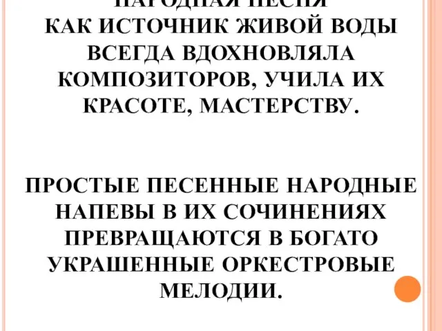 НАРОДНАЯ ПЕСНЯ КАК ИСТОЧНИК ЖИВОЙ ВОДЫ ВСЕГДА ВДОХНОВЛЯЛА КОМПОЗИТОРОВ, УЧИЛА ИХ