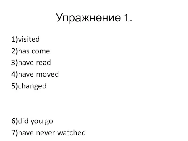 Упражнение 1. 1)visited 2)has come 3)have read 4)have moved 5)changed 6)did