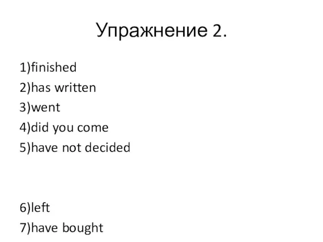 Упражнение 2. 1)finished 2)has written 3)went 4)did you come 5)have not