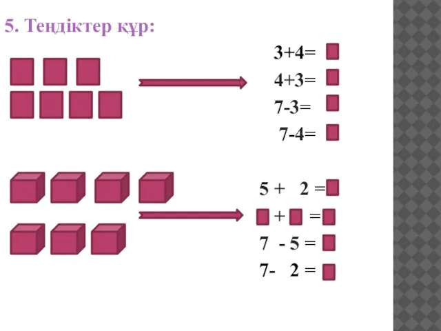 5. Теңдіктер құр: 3+4= 4+3= 7-3= 7-4= 5 + 2 =