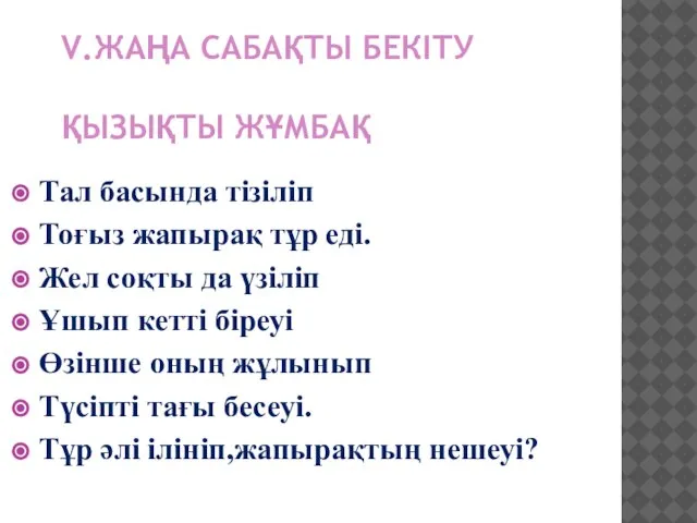 V.ЖАҢА САБАҚТЫ БЕКІТУ ҚЫЗЫҚТЫ ЖҰМБАҚ Тал басында тізіліп Тоғыз жапырақ тұр