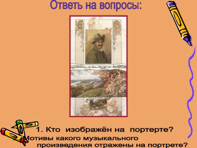 Ответь на вопросы: 1. Кто изображён на портерте? 2. Мотивы какого музыкального произведения отражены на портрете?