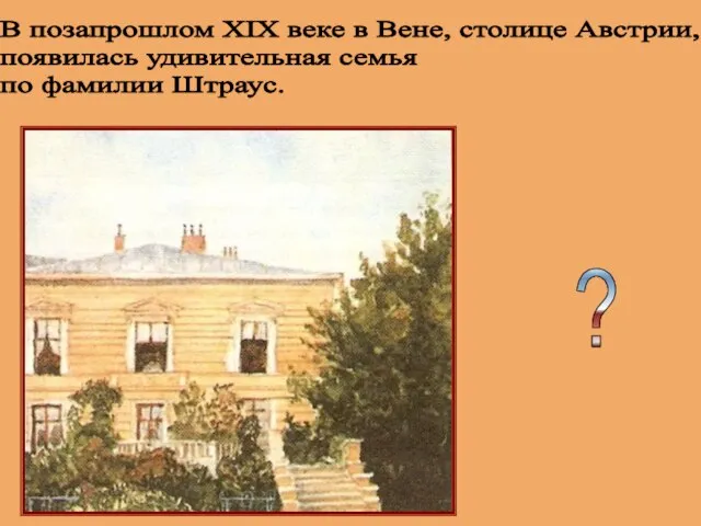 В позапрошлом XIX веке в Вене, столице Австрии, появилась удивительная семья по фамилии Штраус. ?