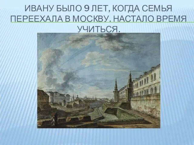 ИВАНУ БЫЛО 9 ЛЕТ, КОГДА СЕМЬЯ ПЕРЕЕХАЛА В МОСКВУ. НАСТАЛО ВРЕМЯ УЧИТЬСЯ.