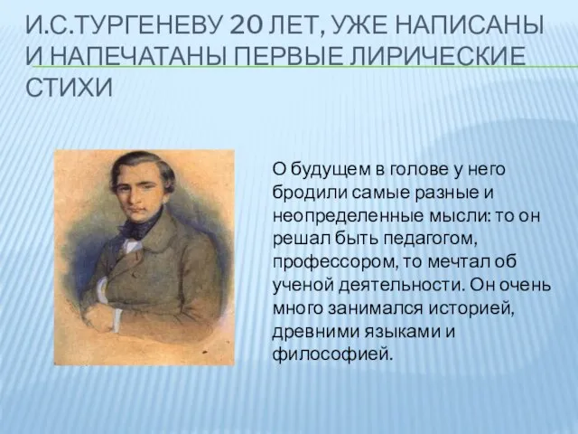 И.С.ТУРГЕНЕВУ 20 ЛЕТ, УЖЕ НАПИСАНЫ И НАПЕЧАТАНЫ ПЕРВЫЕ ЛИРИЧЕСКИЕ СТИХИ О