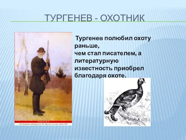ТУРГЕНЕВ - ОХОТНИК Тургенев полюбил охоту раньше, чем стал писателем, а литературную известность приобрел благодаря охоте.