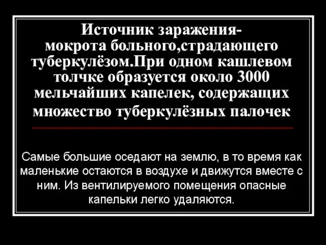 Источник заражения- мокрота больного,страдающего туберкулёзом.При одном кашлевом толчке образуется около 3000