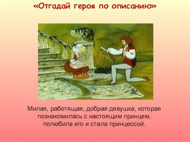 «Отгадай героя по описанию» Милая, работящая, добрая девушка, которая познакомилась с