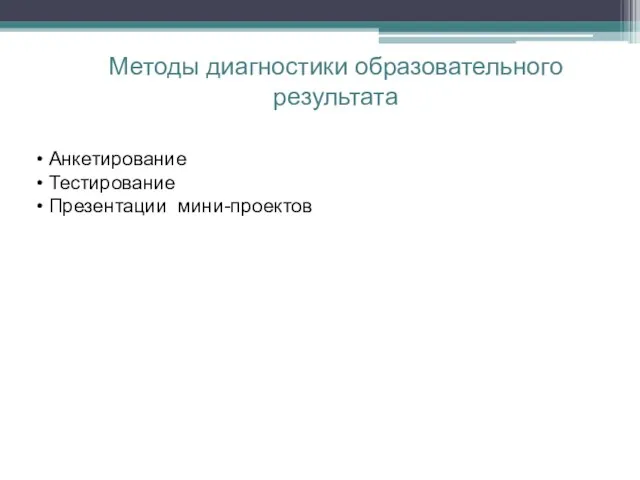 Методы диагностики образовательного результата • Анкетирование • Тестирование • Презентации мини-проектов