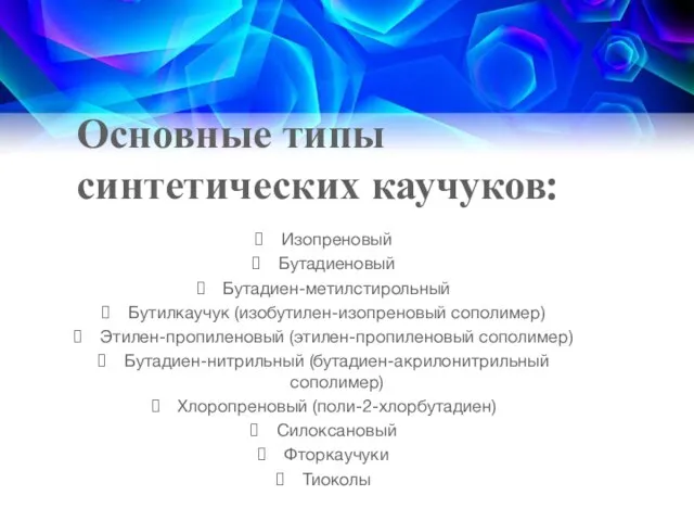 Основные типы синтетических каучуков: Изопреновый Бутадиеновый Бутадиен-метилстирольный Бутилкаучук (изобутилен-изопреновый сополимер) Этилен-пропиленовый