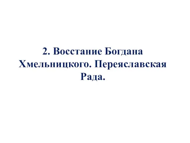 2. Восстание Богдана Хмельницкого. Переяславская Рада.