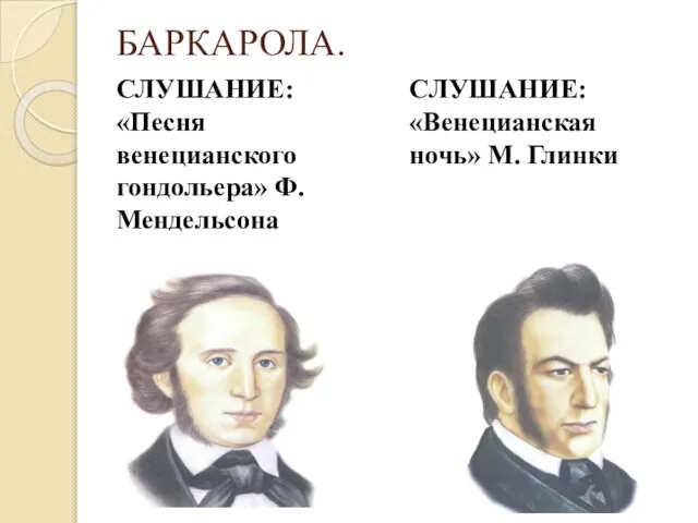 БАРКАРОЛА. СЛУШАНИЕ: «Песня венецианского гондольера» Ф. Мендельсона СЛУШАНИЕ: «Венецианская ночь» М. Глинки