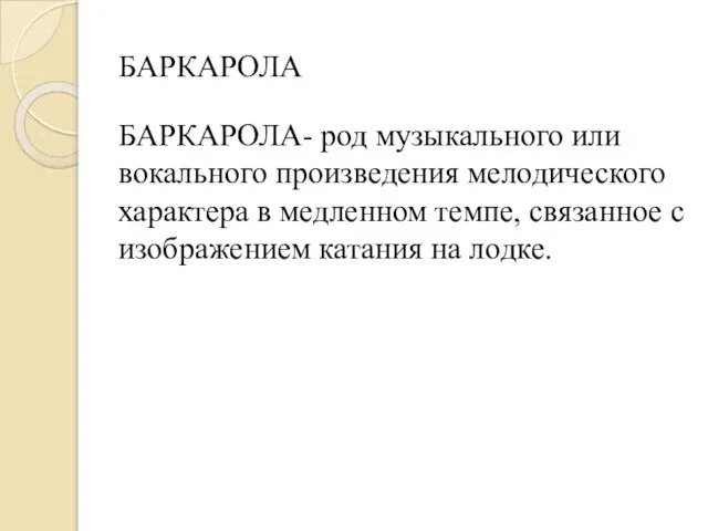 БАРКАРОЛА БАРКАРОЛА- род музыкального или вокального произведения мелодического характера в медленном