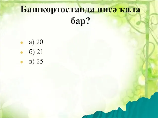 Башҡортостанда нисә ҡала бар? а) 20 б) 21 в) 25