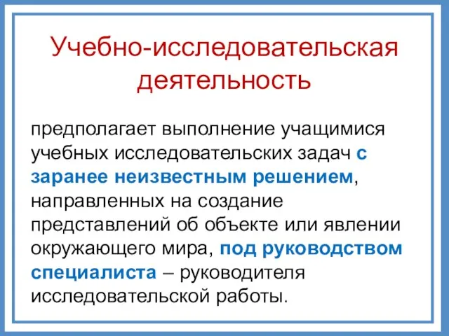 предполагает выполнение учащимися учебных исследовательских задач с заранее неизвестным решением, направленных