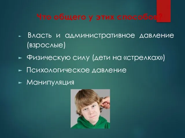 Что общего у этих способов? Власть и административное давление (взрослые) Физическую