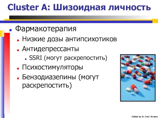 Фармакотерапия Низкие дозы антипсихотиков Антидепрессанты SSRI (могут раскрепостить) Психостимуляторы Бензодиазепины (могут раскрепостить) Cluster A: Шизоидная личность