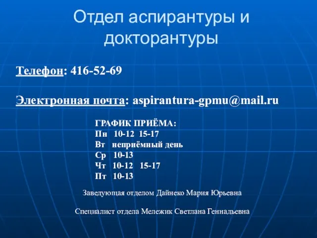 Отдел аспирантуры и докторантуры Телефон: 416-52-69 Электронная почта: aspirantura-gpmu@mail.ru ГРАФИК ПРИЁМА: