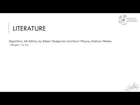 LITERATURE Algorithms, 4th Edition, by Robert Sedgewick and Kevin Wayne, Addison-Wesley Chapter 1.3, 2.4