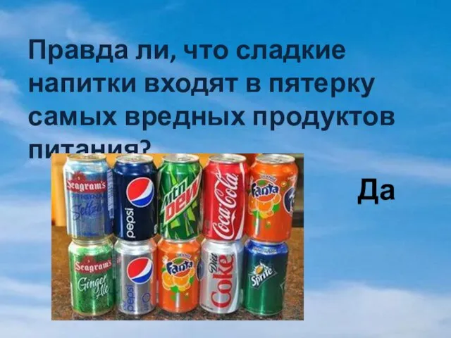 Правда ли, что сладкие напитки входят в пятерку самых вредных продуктов питания? Да