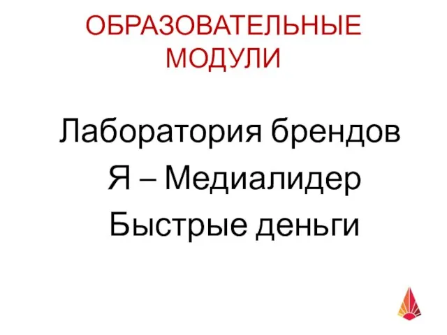 ОБРАЗОВАТЕЛЬНЫЕ МОДУЛИ Лаборатория брендов Я – Медиалидер Быстрые деньги