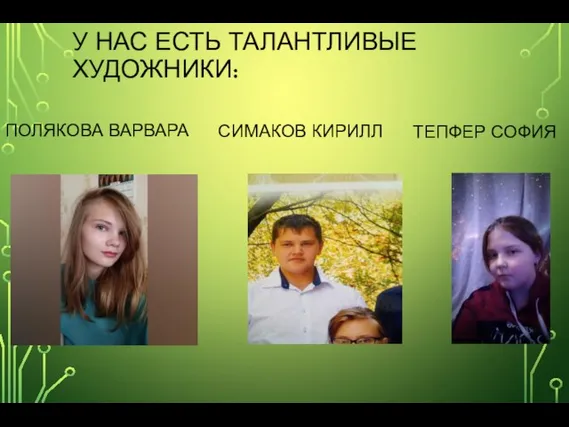 У НАС ЕСТЬ ТАЛАНТЛИВЫЕ ХУДОЖНИКИ: ПОЛЯКОВА ВАРВАРА СИМАКОВ КИРИЛЛ ТЕПФЕР СОФИЯ