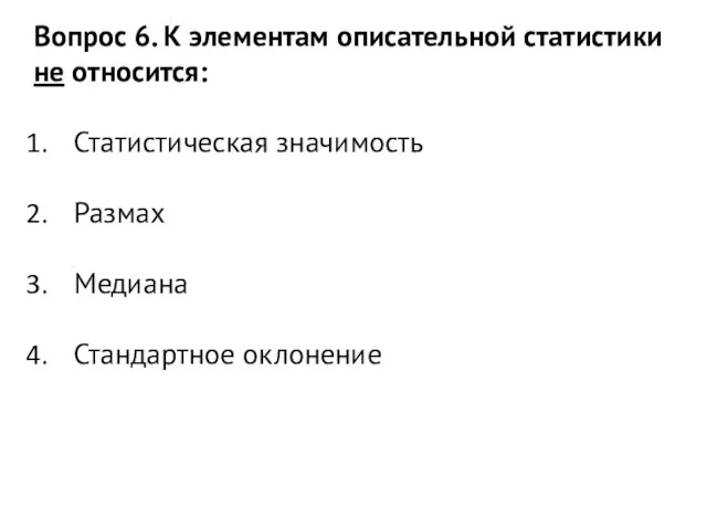 Вопрос 6. К элементам описательной статистики не относится: Статистическая значимость Размах Медиана Стандартное оклонение